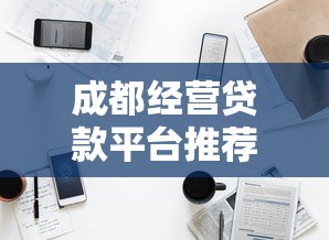 成都经营贷款平台推荐：企业融资必看攻略