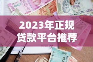 2023年正规贷款平台推荐：如何选择最适合的借贷渠道？