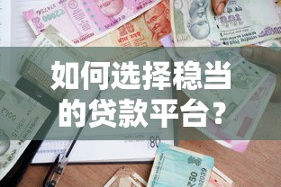如何选择稳当的贷款平台？2023年正规借贷渠道推荐