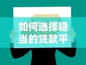 如何选择稳当的贷款平台？2023年正规借贷渠道推荐
