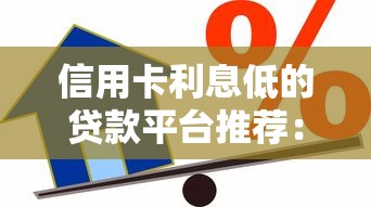 信用卡利息低的贷款平台推荐：低利率借款渠道盘点