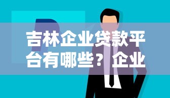 吉林企业贷款平台有哪些？企业贷款攻略与正规渠道推荐