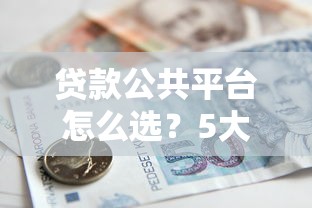 贷款公共平台怎么选？5大正规渠道助你安全借贷