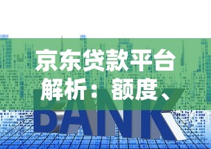 京东贷款平台解析：额度、利率、申请流程全攻略