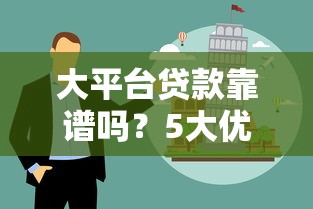 大平台贷款靠谱吗？5大优势与避坑指南帮你选对产品
