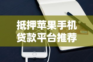 抵押苹果手机贷款平台推荐：快速放款、低息安全