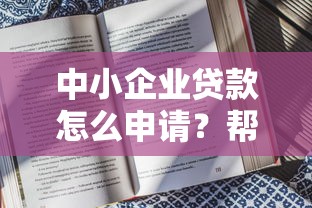 中小企业贷款怎么申请？帮扶平台选择与申请攻略