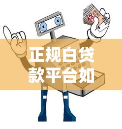 正规白贷款平台如何选？避坑指南与安全借款流程