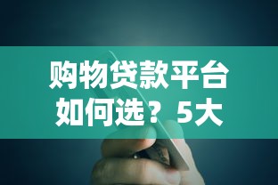 购物贷款平台如何选？5大核心要点帮你避坑省钱