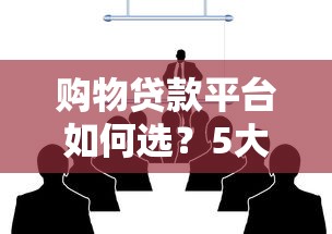 购物贷款平台如何选？5大核心要点帮你避坑省钱
