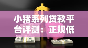 小猪系列贷款平台评测：正规低息、快速放款，满足你的资金需求！