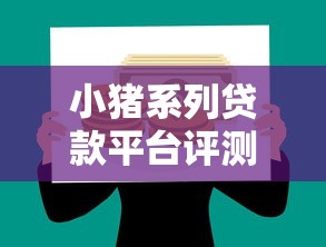 小猪系列贷款平台评测：正规低息、快速放款，满足你的资金需求！