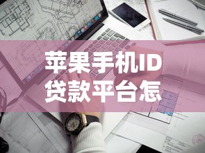 苹果手机ID贷款平台怎么选?实测避坑指南与靠谱推荐 苹果手机ID贷款平台怎么选?实测避坑指南与靠谱推荐