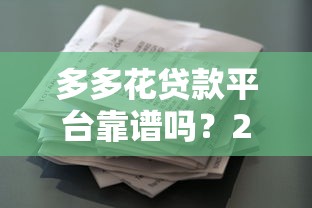多多花贷款平台靠谱吗?2023年贷款额度、利率及申请全攻略 多多花贷款平台靠谱吗?2023年贷款额度、利率及申请全攻略