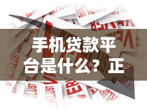 手机贷款平台是什么？正规借款渠道解析及使用指南
