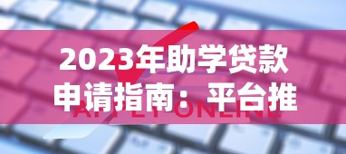 2023年助学贷款申请指南：平台推荐与常见问题解答
