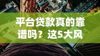 平台贷款真的靠谱吗?这5大风险你一定要知道 平台贷款真的靠谱吗?这5大风险你一定要知道