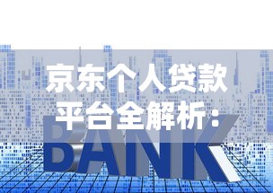 京东个人贷款平台全解析：申请条件、利率及使用指南