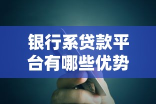 银行系贷款平台有哪些优势？如何选择安全可靠的贷款渠道