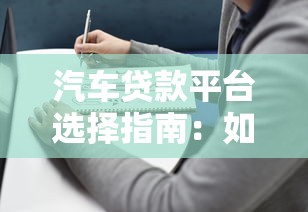汽车贷款平台选择指南：如何快速申请低利率车贷