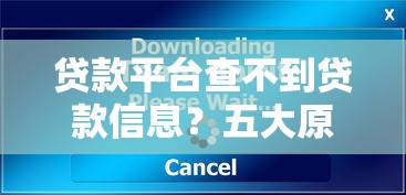 贷款平台查不到贷款信息？五大原因与解决方法全解析