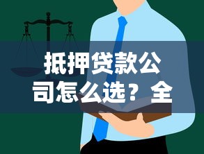 抵押贷款公司怎么选？全面解析平台运作与避坑指南