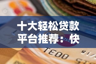 十大轻松贷款平台推荐：快速到账、低息安全的选择