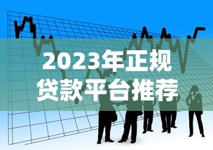 2023年正规贷款平台推荐：10个靠谱低利率的借贷渠道
