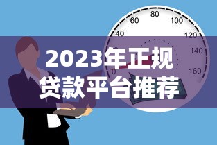 2023年正规贷款平台推荐：10个靠谱低利率的借贷渠道