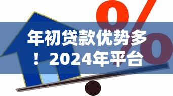 年初贷款优势多！2024年平台借款必看攻略