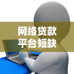 网络贷款平台短缺：用户贷款难背后的原因与应对