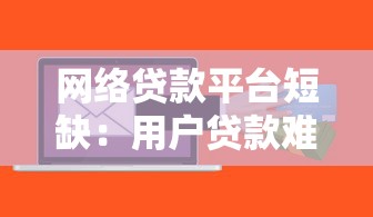 网络贷款平台短缺：用户贷款难背后的原因与应对