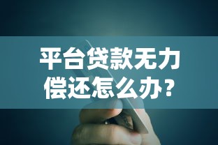 平台贷款无力偿还怎么办？3步应对方法帮你避免逾期危机