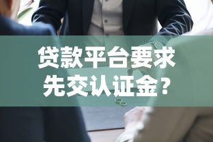 贷款平台要求先交认证金？揭秘常见骗局与防坑指南