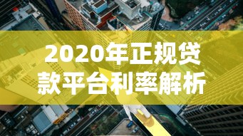 2020年正规贷款平台利率解析及低息方案指南