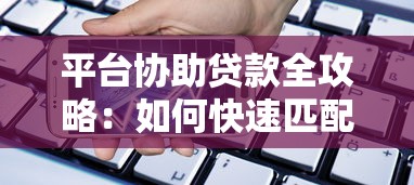 平台协助贷款全攻略：如何快速匹配靠谱借贷方案