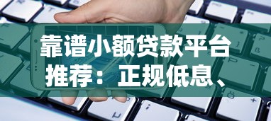 靠谱小额贷款平台推荐：正规低息、快速到账的借款渠道盘点