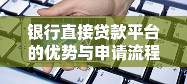 银行直接贷款平台的优势与申请流程详解