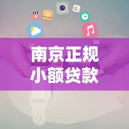 南京正规小额贷款平台推荐及申请攻略