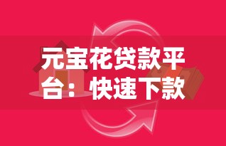元宝花贷款平台：快速下款、低息灵活，满足多元需求