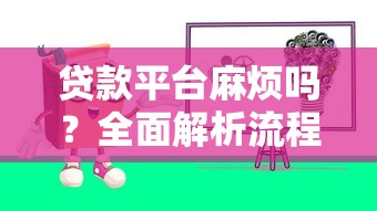 贷款平台麻烦吗？全面解析流程、风险与避坑指南