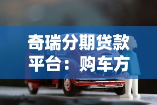 奇瑞分期贷款平台:购车方案与低利率申请流程解析 奇瑞分期贷款平台:购车方案与低利率申请流程解析