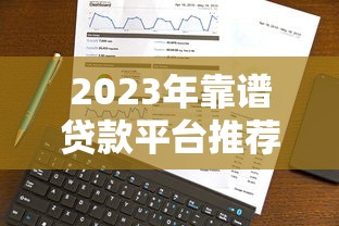 2023年靠谱贷款平台推荐：如何选择最适合你的借贷渠道？