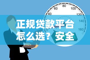 正规贷款平台怎么选？安全借贷必看避坑指南