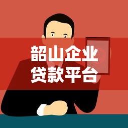 韶山企业贷款平台推荐：中小微企业融资攻略