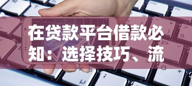 在贷款平台借款必知：选择技巧、流程解析与风险防范指南