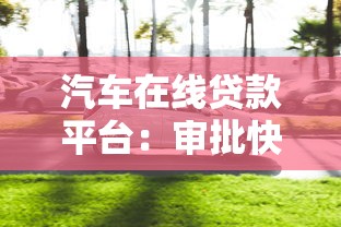 汽车在线贷款平台：审批快、门槛低、灵活购车方案