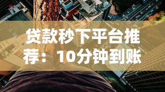 贷款秒下平台推荐:10分钟到账的正规渠道盘点 贷款秒下平台推荐:10分钟到账的正规渠道盘点