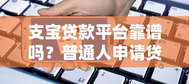 支宝贷款平台靠谱吗？普通人申请贷款必看全攻略