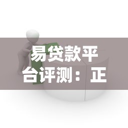 易贷款平台评测：正规借贷渠道如何选？这些细节要注意